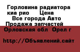 Горловина радиатора киа рио 3 › Цена ­ 500 - Все города Авто » Продажа запчастей   . Орловская обл.,Орел г.